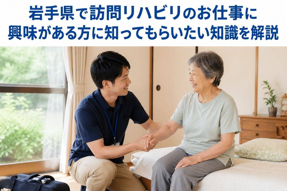 岩手県で訪問リハビリのお仕事に興味がある方に知ってもらいたい知識を解説