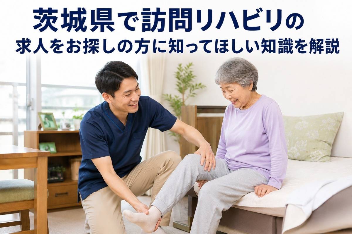 茨城県で訪問リハビリの求人をお探しの方に知ってほしい知識を解説