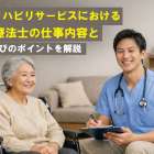 訪問リハビリサービスにおける作業療法士の仕事内容と求人選びのポイントを解説